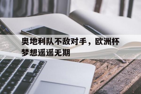 奥地利队不敌对手，欧洲杯梦想遥遥无期的简单介绍