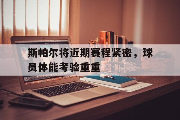 包含斯帕尔将近期赛程紧密，球员体能考验重重的词条
