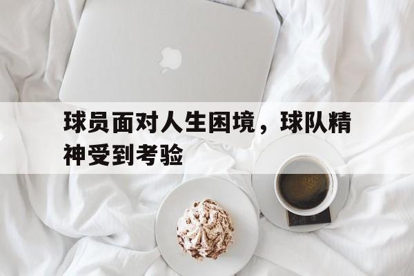 球员面对人生困境,球队精神受到考验