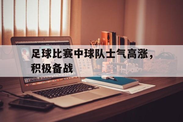 足球比赛中球队士气高涨，积极备战