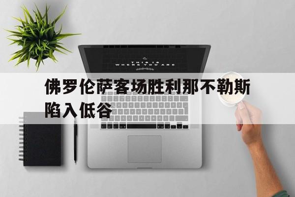 关于佛罗伦萨客场胜利那不勒斯陷入低谷的信息
