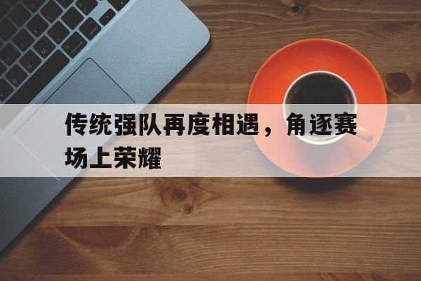 包含传统强队再度相遇，角逐赛场上荣耀的词条