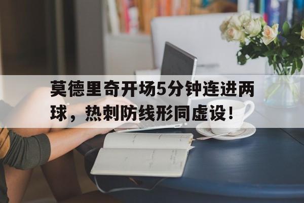 莫德里奇开场5分钟连进两球，热刺防线形同虚设！